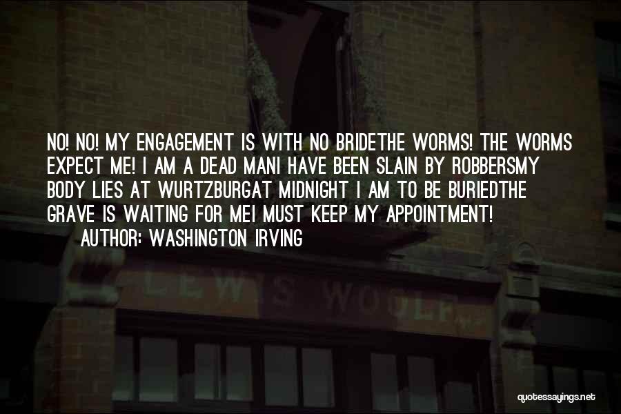 Washington Irving Quotes: No! No! My Engagement Is With No Bridethe Worms! The Worms Expect Me! I Am A Dead Mani Have Been