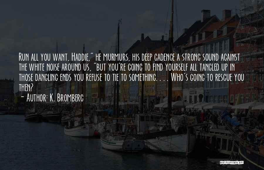 K. Bromberg Quotes: Run All You Want, Haddie, He Murmurs, His Deep Cadence A Strong Sound Against The White Noise Around Us, But