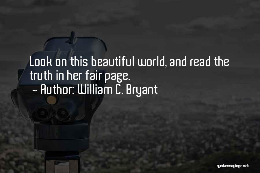 William C. Bryant Quotes: Look On This Beautiful World, And Read The Truth In Her Fair Page.
