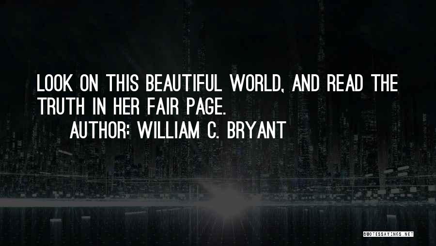 William C. Bryant Quotes: Look On This Beautiful World, And Read The Truth In Her Fair Page.