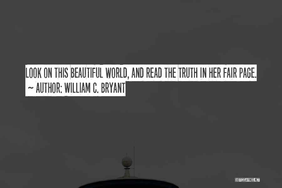 William C. Bryant Quotes: Look On This Beautiful World, And Read The Truth In Her Fair Page.