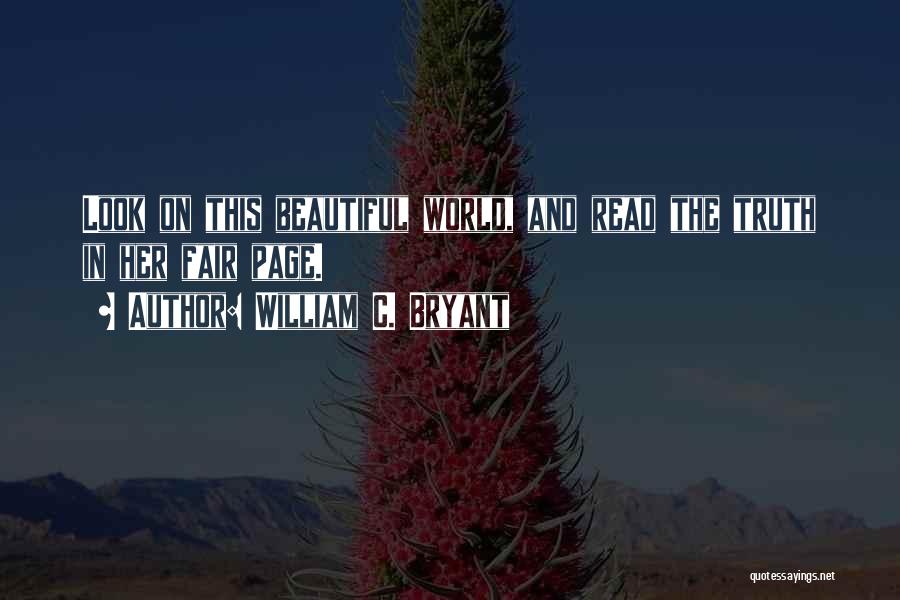 William C. Bryant Quotes: Look On This Beautiful World, And Read The Truth In Her Fair Page.