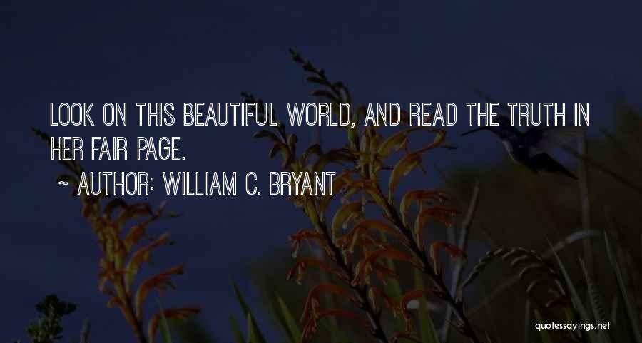 William C. Bryant Quotes: Look On This Beautiful World, And Read The Truth In Her Fair Page.