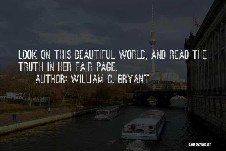 William C. Bryant Quotes: Look On This Beautiful World, And Read The Truth In Her Fair Page.