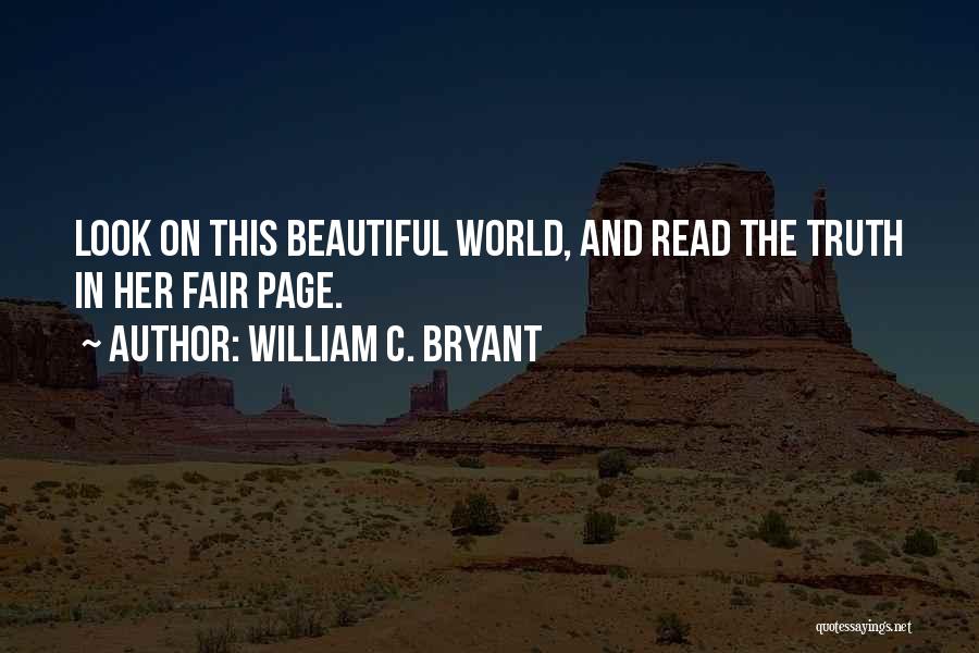 William C. Bryant Quotes: Look On This Beautiful World, And Read The Truth In Her Fair Page.