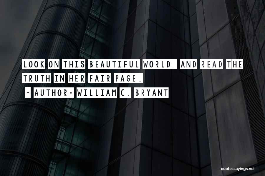 William C. Bryant Quotes: Look On This Beautiful World, And Read The Truth In Her Fair Page.
