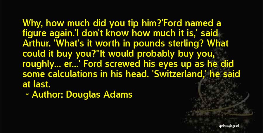 Douglas Adams Quotes: Why, How Much Did You Tip Him?'ford Named A Figure Again.'i Don't Know How Much It Is,' Said Arthur. 'what's