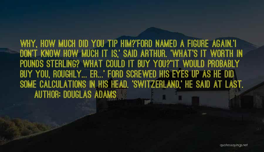 Douglas Adams Quotes: Why, How Much Did You Tip Him?'ford Named A Figure Again.'i Don't Know How Much It Is,' Said Arthur. 'what's