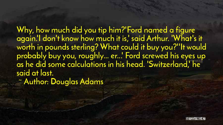 Douglas Adams Quotes: Why, How Much Did You Tip Him?'ford Named A Figure Again.'i Don't Know How Much It Is,' Said Arthur. 'what's