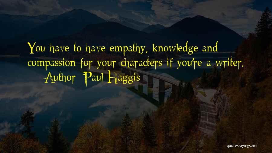 Paul Haggis Quotes: You Have To Have Empathy, Knowledge And Compassion For Your Characters If You're A Writer.