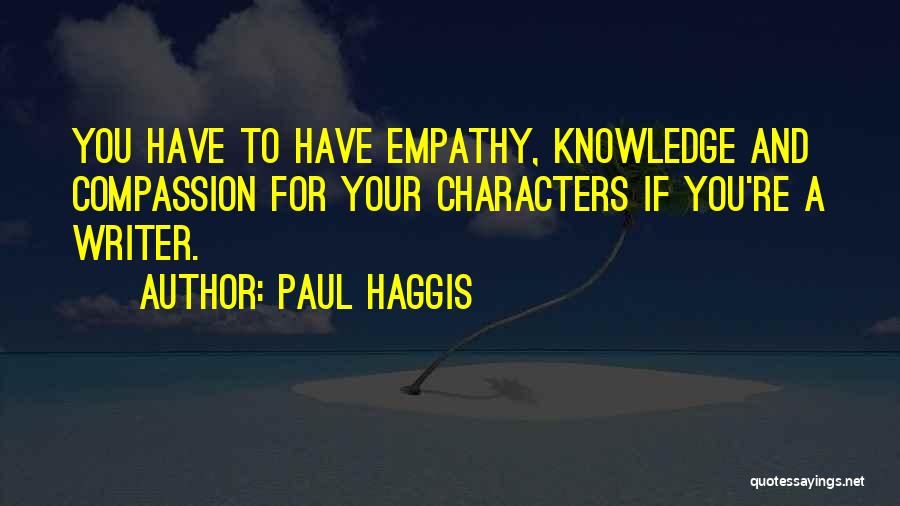 Paul Haggis Quotes: You Have To Have Empathy, Knowledge And Compassion For Your Characters If You're A Writer.