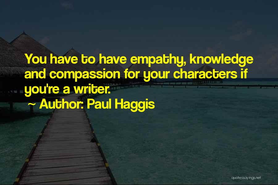 Paul Haggis Quotes: You Have To Have Empathy, Knowledge And Compassion For Your Characters If You're A Writer.