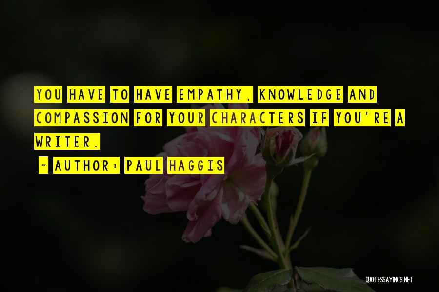Paul Haggis Quotes: You Have To Have Empathy, Knowledge And Compassion For Your Characters If You're A Writer.