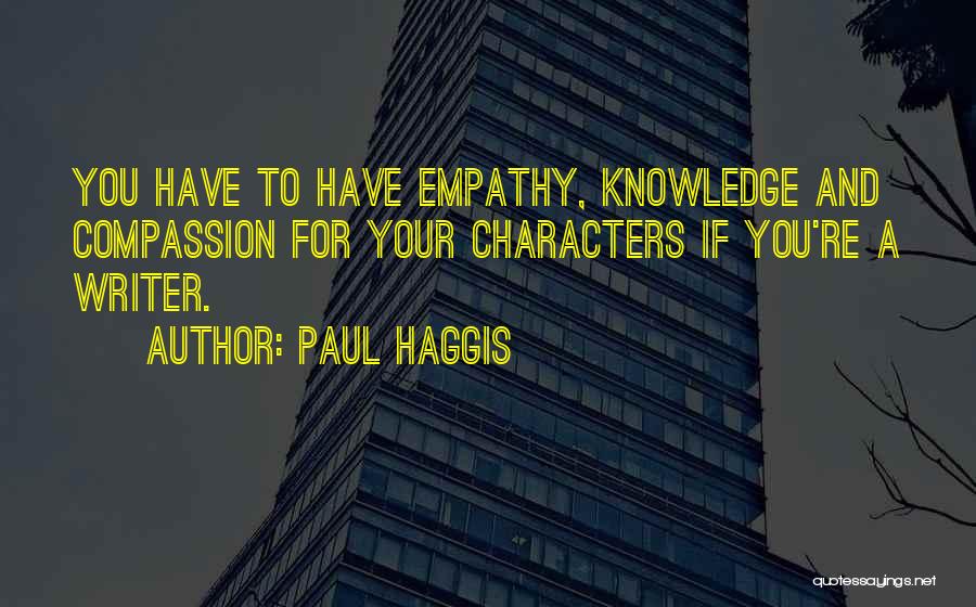Paul Haggis Quotes: You Have To Have Empathy, Knowledge And Compassion For Your Characters If You're A Writer.