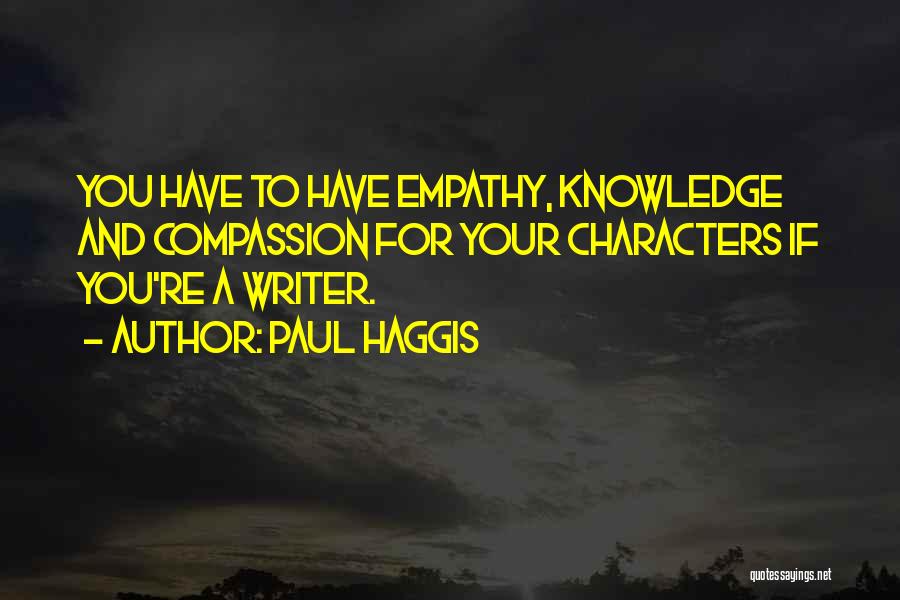 Paul Haggis Quotes: You Have To Have Empathy, Knowledge And Compassion For Your Characters If You're A Writer.
