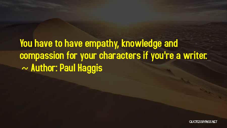 Paul Haggis Quotes: You Have To Have Empathy, Knowledge And Compassion For Your Characters If You're A Writer.