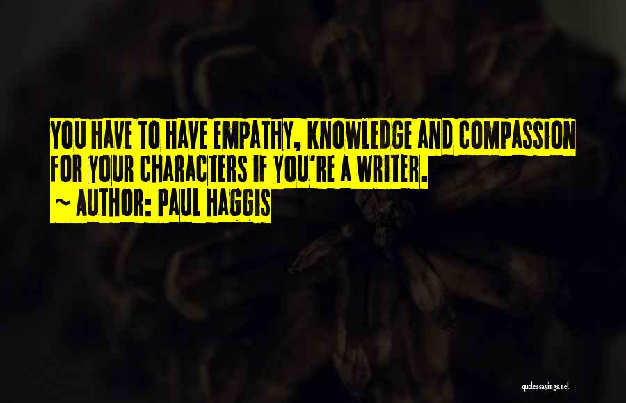 Paul Haggis Quotes: You Have To Have Empathy, Knowledge And Compassion For Your Characters If You're A Writer.