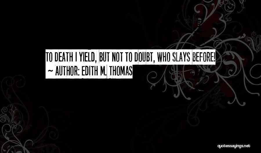 Edith M. Thomas Quotes: To Death I Yield, But Not To Doubt, Who Slays Before!