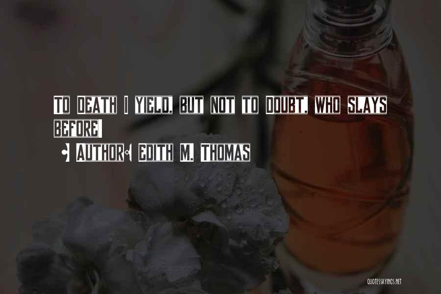 Edith M. Thomas Quotes: To Death I Yield, But Not To Doubt, Who Slays Before!