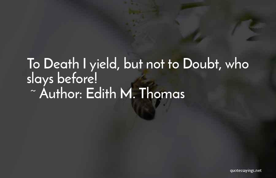 Edith M. Thomas Quotes: To Death I Yield, But Not To Doubt, Who Slays Before!