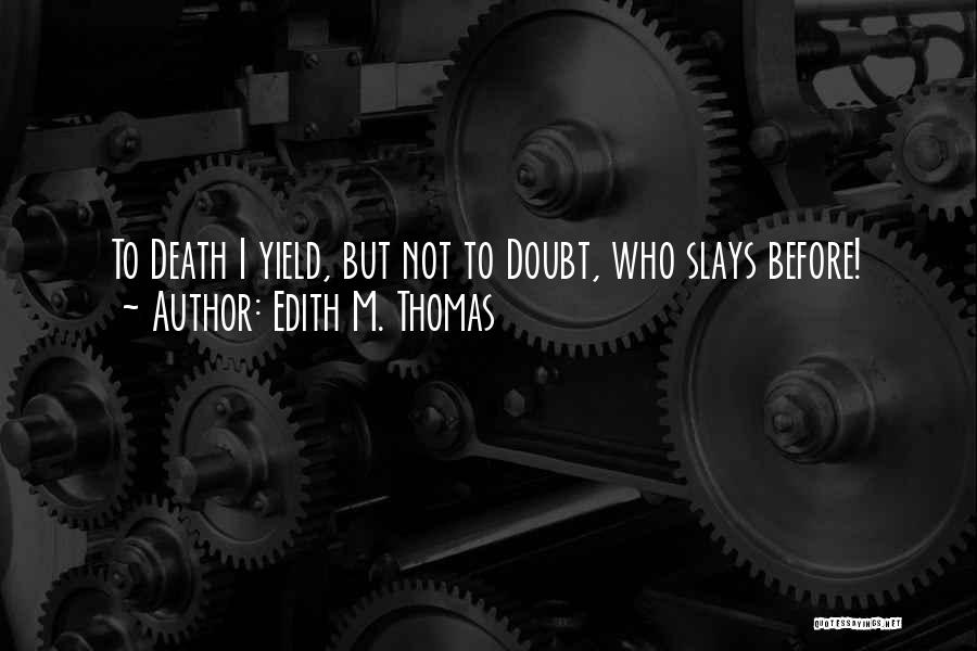 Edith M. Thomas Quotes: To Death I Yield, But Not To Doubt, Who Slays Before!