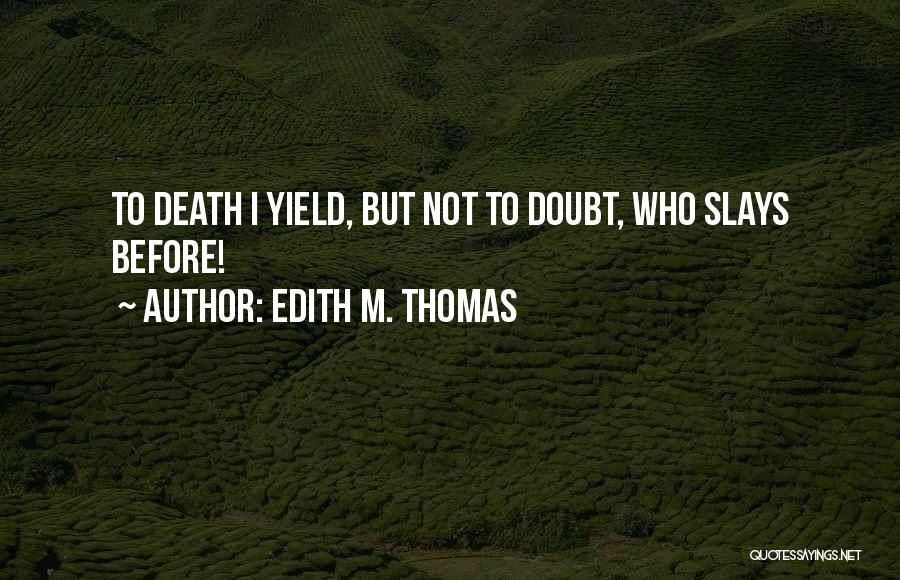 Edith M. Thomas Quotes: To Death I Yield, But Not To Doubt, Who Slays Before!