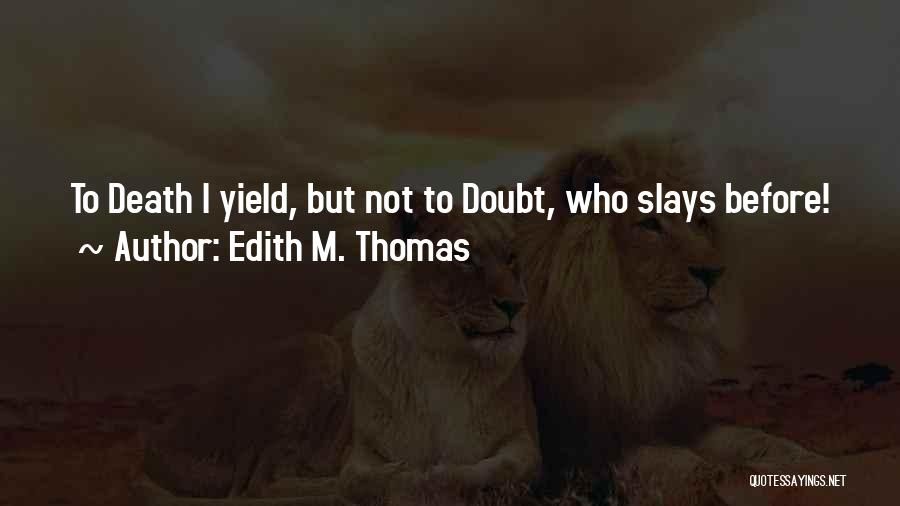 Edith M. Thomas Quotes: To Death I Yield, But Not To Doubt, Who Slays Before!