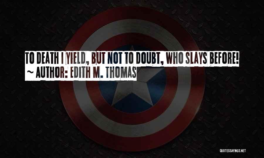 Edith M. Thomas Quotes: To Death I Yield, But Not To Doubt, Who Slays Before!