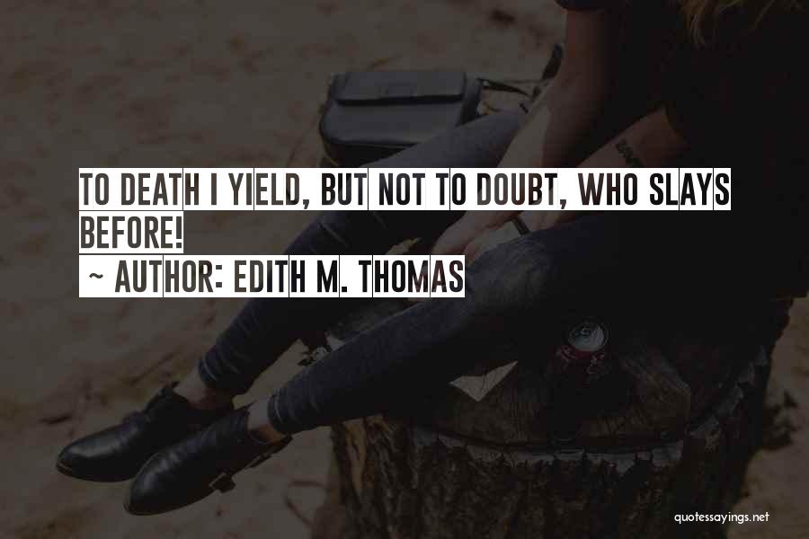 Edith M. Thomas Quotes: To Death I Yield, But Not To Doubt, Who Slays Before!