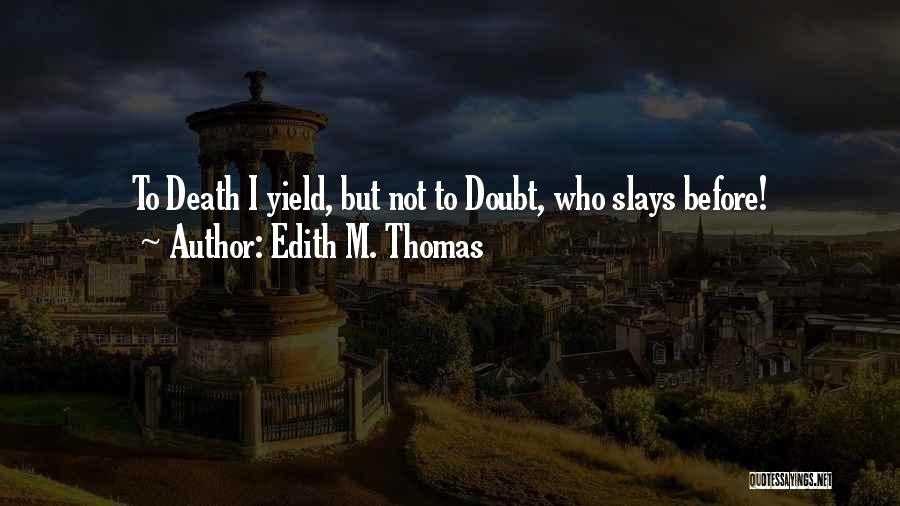 Edith M. Thomas Quotes: To Death I Yield, But Not To Doubt, Who Slays Before!