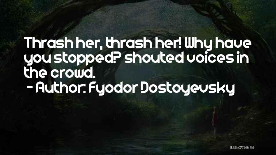 Fyodor Dostoyevsky Quotes: Thrash Her, Thrash Her! Why Have You Stopped? Shouted Voices In The Crowd.