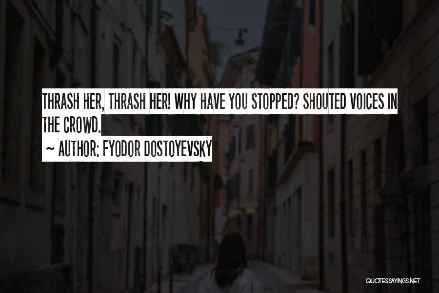 Fyodor Dostoyevsky Quotes: Thrash Her, Thrash Her! Why Have You Stopped? Shouted Voices In The Crowd.
