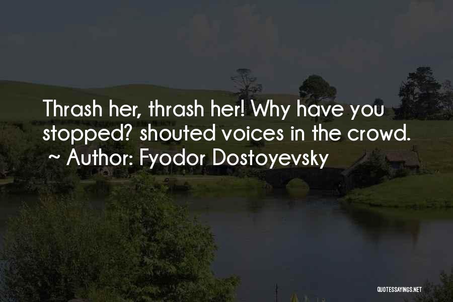 Fyodor Dostoyevsky Quotes: Thrash Her, Thrash Her! Why Have You Stopped? Shouted Voices In The Crowd.
