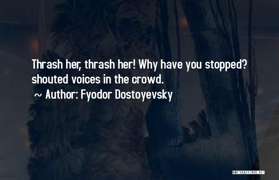 Fyodor Dostoyevsky Quotes: Thrash Her, Thrash Her! Why Have You Stopped? Shouted Voices In The Crowd.