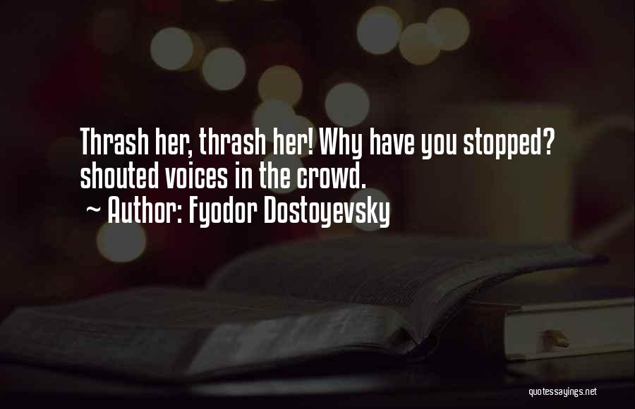 Fyodor Dostoyevsky Quotes: Thrash Her, Thrash Her! Why Have You Stopped? Shouted Voices In The Crowd.