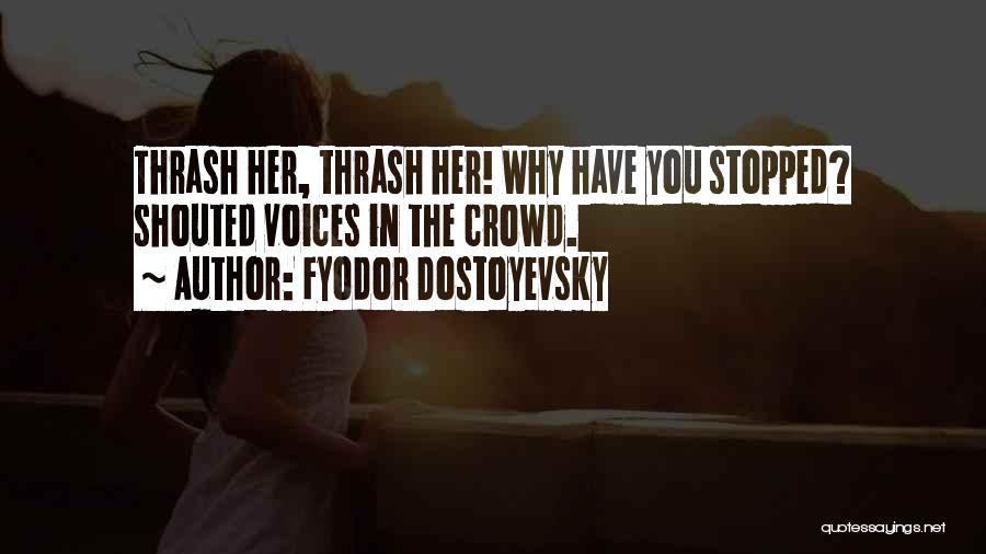 Fyodor Dostoyevsky Quotes: Thrash Her, Thrash Her! Why Have You Stopped? Shouted Voices In The Crowd.