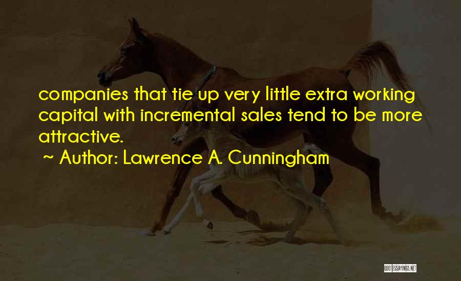 Lawrence A. Cunningham Quotes: Companies That Tie Up Very Little Extra Working Capital With Incremental Sales Tend To Be More Attractive.