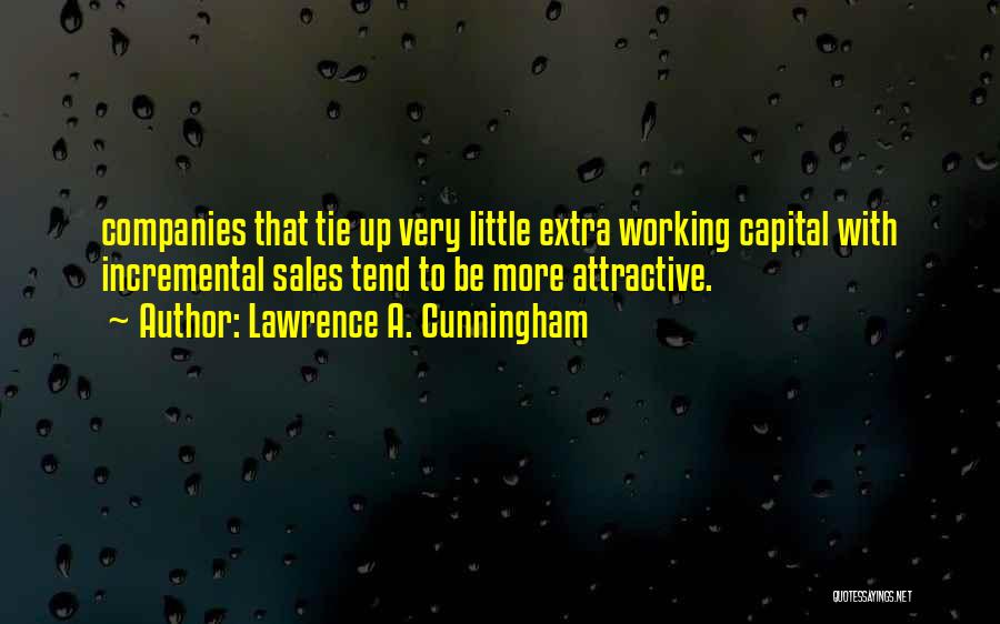 Lawrence A. Cunningham Quotes: Companies That Tie Up Very Little Extra Working Capital With Incremental Sales Tend To Be More Attractive.