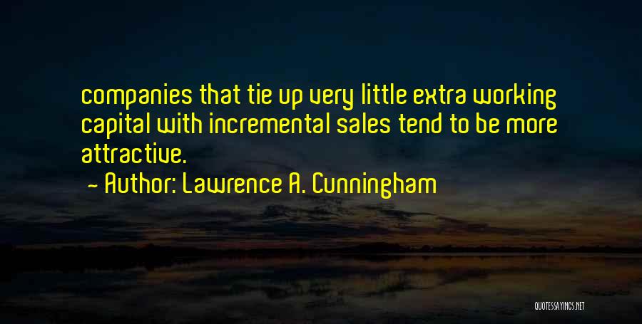 Lawrence A. Cunningham Quotes: Companies That Tie Up Very Little Extra Working Capital With Incremental Sales Tend To Be More Attractive.