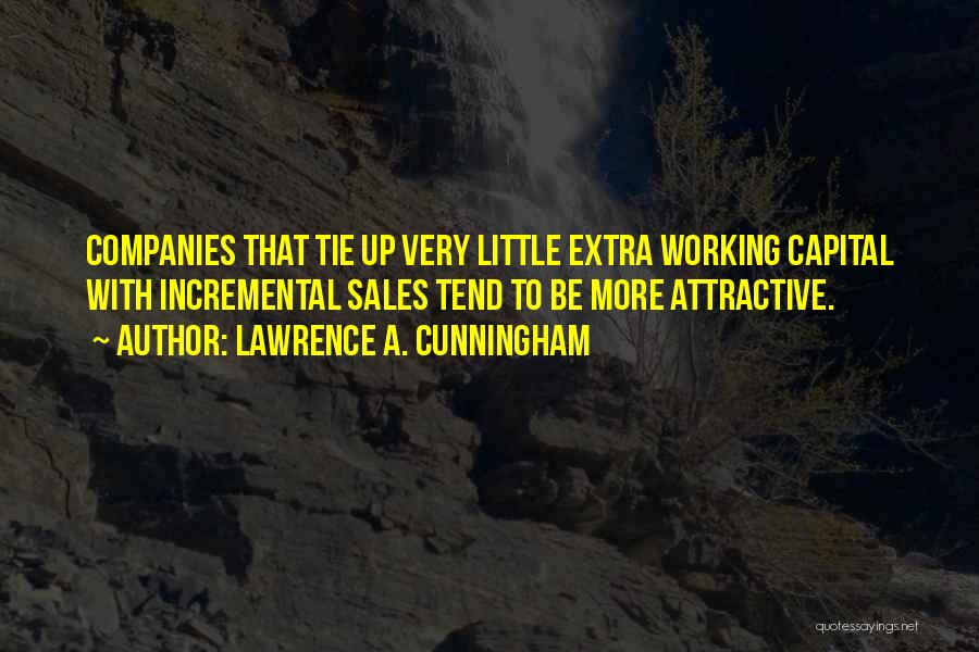 Lawrence A. Cunningham Quotes: Companies That Tie Up Very Little Extra Working Capital With Incremental Sales Tend To Be More Attractive.