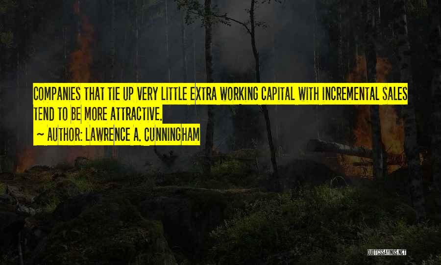 Lawrence A. Cunningham Quotes: Companies That Tie Up Very Little Extra Working Capital With Incremental Sales Tend To Be More Attractive.