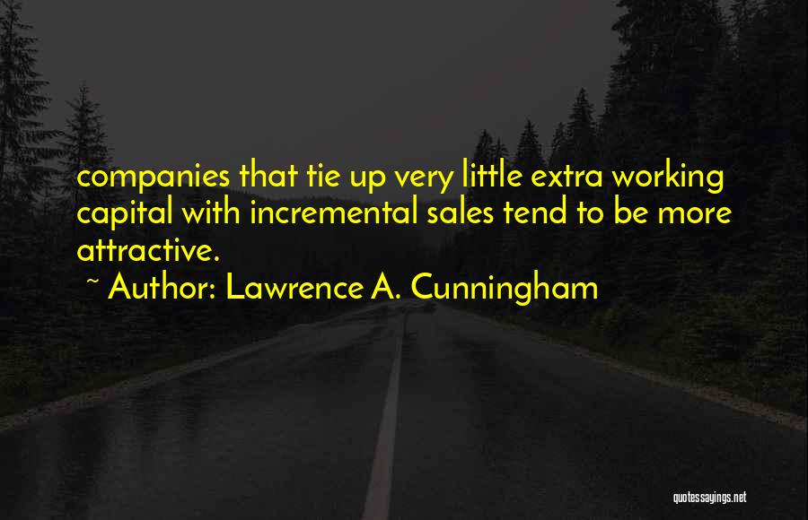 Lawrence A. Cunningham Quotes: Companies That Tie Up Very Little Extra Working Capital With Incremental Sales Tend To Be More Attractive.