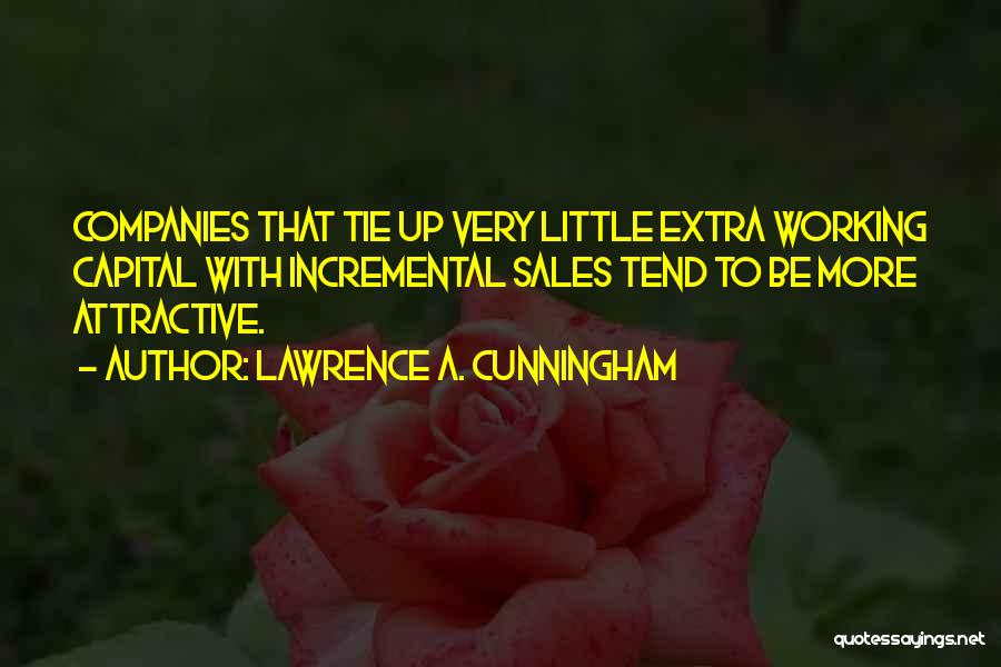 Lawrence A. Cunningham Quotes: Companies That Tie Up Very Little Extra Working Capital With Incremental Sales Tend To Be More Attractive.