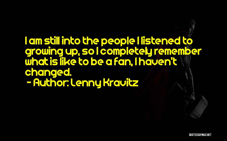 Lenny Kravitz Quotes: I Am Still Into The People I Listened To Growing Up, So I Completely Remember What Is Like To Be