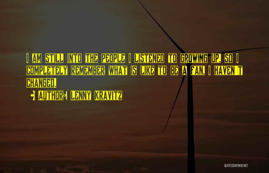 Lenny Kravitz Quotes: I Am Still Into The People I Listened To Growing Up, So I Completely Remember What Is Like To Be