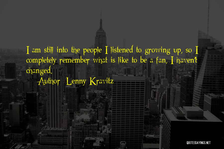 Lenny Kravitz Quotes: I Am Still Into The People I Listened To Growing Up, So I Completely Remember What Is Like To Be