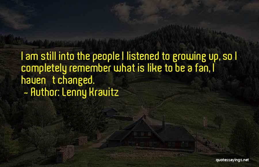 Lenny Kravitz Quotes: I Am Still Into The People I Listened To Growing Up, So I Completely Remember What Is Like To Be