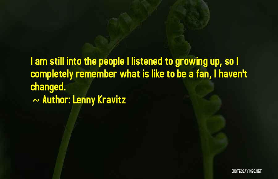 Lenny Kravitz Quotes: I Am Still Into The People I Listened To Growing Up, So I Completely Remember What Is Like To Be