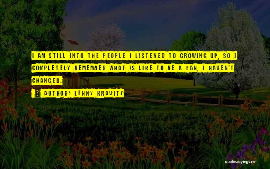 Lenny Kravitz Quotes: I Am Still Into The People I Listened To Growing Up, So I Completely Remember What Is Like To Be