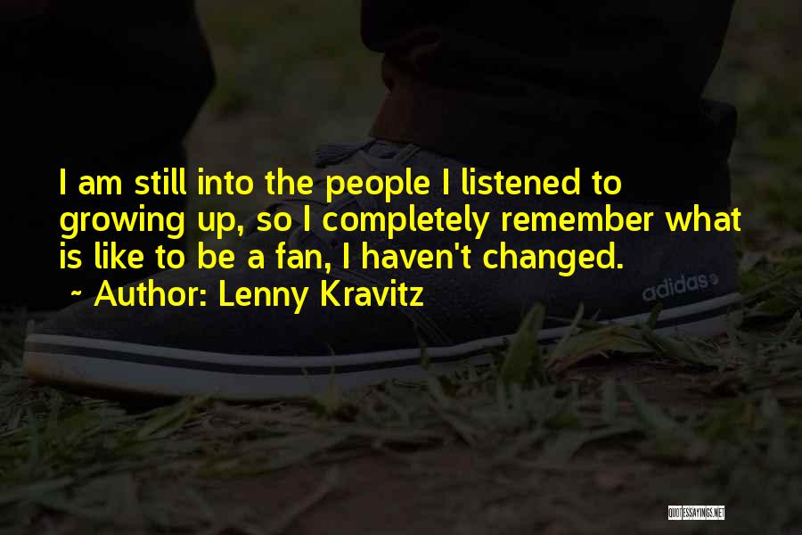 Lenny Kravitz Quotes: I Am Still Into The People I Listened To Growing Up, So I Completely Remember What Is Like To Be